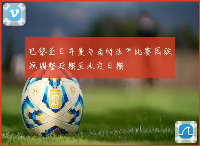巴黎圣日耳曼与南特法甲比赛因欧冠调整延期至未定日期