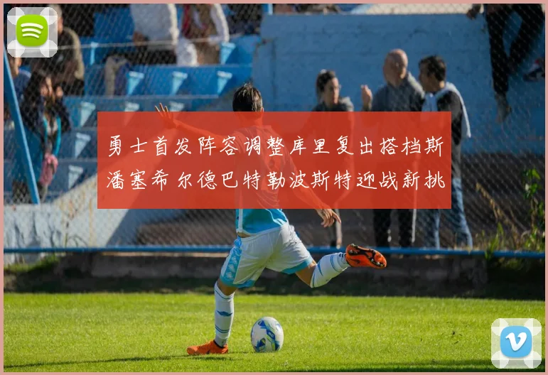 勇士首发阵容调整库里复出搭档斯潘塞希尔德巴特勒波斯特迎战新挑战