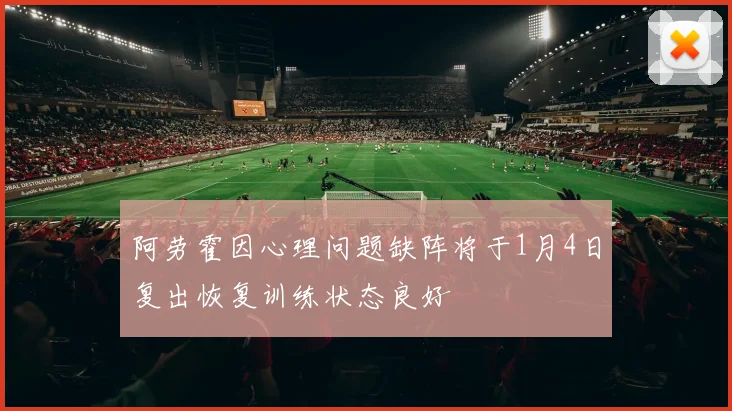阿劳霍因心理问题缺阵将于1月4日复出恢复训练状态良好