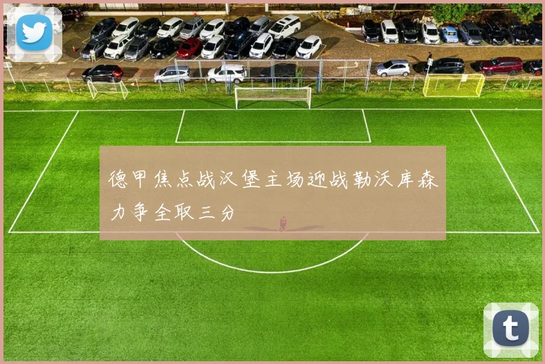 德甲焦点战汉堡主场迎战勒沃库森力争全取三分