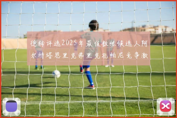 德转评选2025年最佳教练候选人阿尔特塔恩里克弗里克孔帕尼竞争激烈