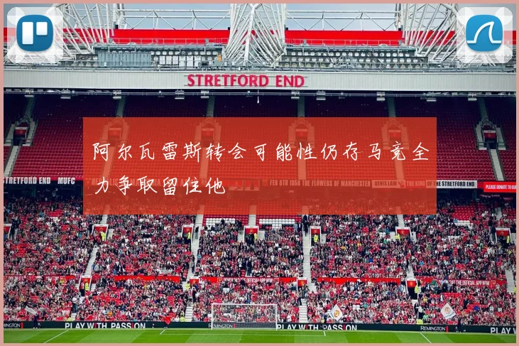 阿尔瓦雷斯转会可能性仍存马竞全力争取留住他