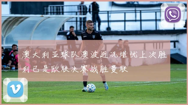 澳大利亚球队澳波近况堪忧上次胜利已是欧联决赛战胜曼联
