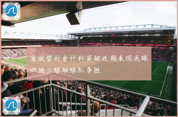高效替补舍什科英超近期表现亮眼四场三球助球队争胜