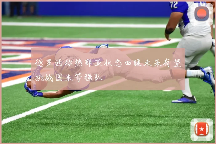 德罗西称热那亚状态回暖未来有望挑战国米等强队