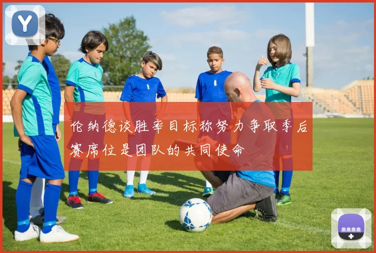 伦纳德谈胜率目标称努力争取季后赛席位是团队的共同使命