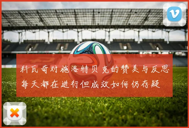 科瓦奇对施洛特贝克的赞美与反思每天都在进行但成效如何仍存疑