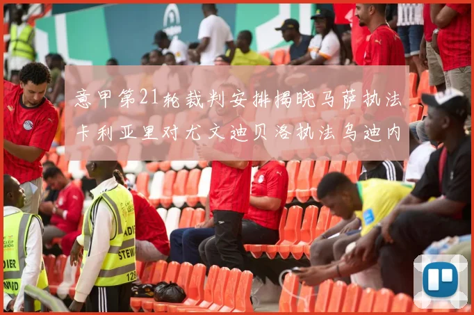 意甲第21轮裁判安排揭晓马萨执法卡利亚里对尤文迪贝洛执法乌迪内斯对国米