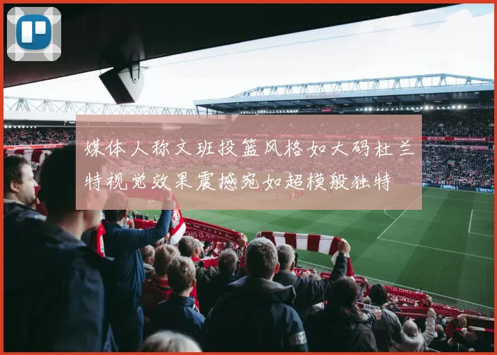 媒体人称文班投篮风格如大码杜兰特视觉效果震撼宛如超模般独特