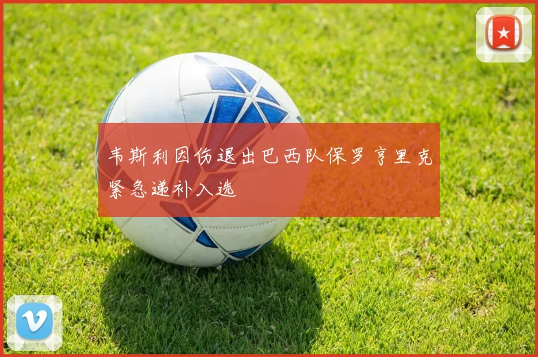 韦斯利因伤退出巴西队保罗亨里克紧急递补入选