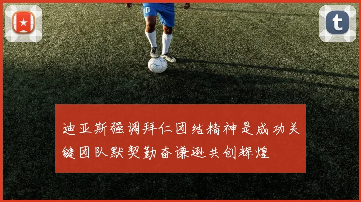 迪亚斯强调拜仁团结精神是成功关键团队默契勤奋谦逊共创辉煌