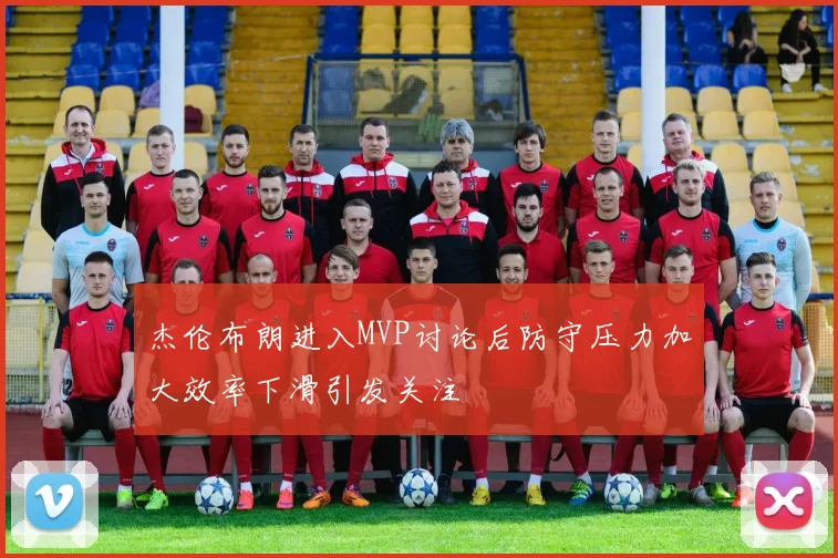 杰伦布朗进入MVP讨论后防守压力加大效率下滑引发关注