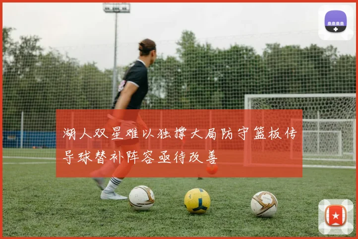 湖人双星难以独撑大局防守篮板传导球替补阵容亟待改善