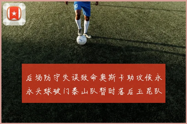 后场防守失误致命奥斯卡助攻侯永永头球破门泰山队暂时落后玉昆队