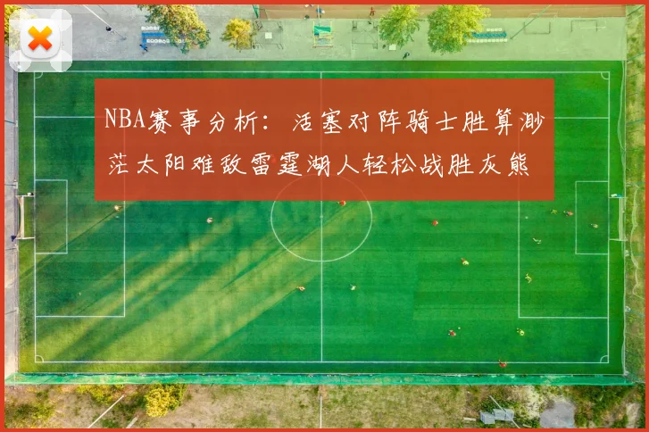 NBA赛事分析：活塞对阵骑士胜算渺茫太阳难敌雷霆湖人轻松战胜灰熊