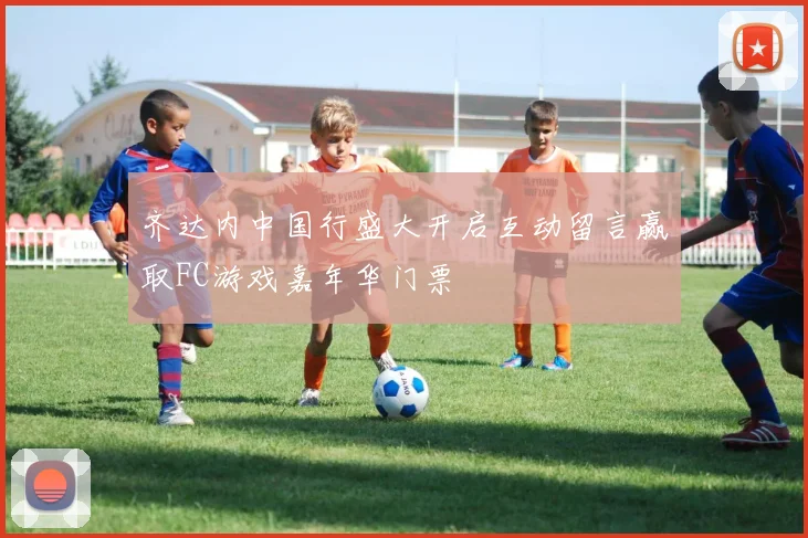 齐达内中国行盛大开启互动留言赢取FC游戏嘉年华门票