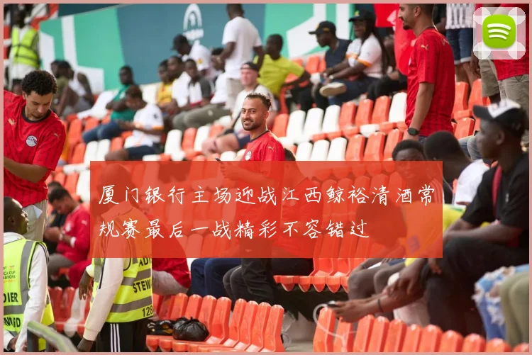 厦门银行主场迎战江西鲸裕清酒常规赛最后一战精彩不容错过