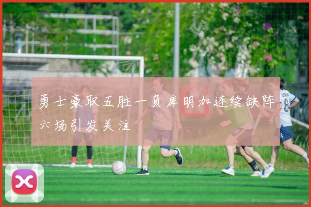 勇士豪取五胜一负库明加连续缺阵六场引发关注
