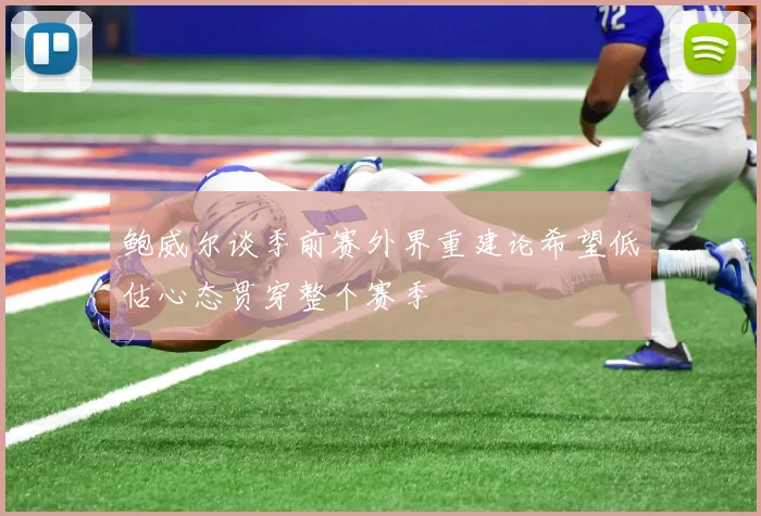 鲍威尔谈季前赛外界重建论希望低估心态贯穿整个赛季