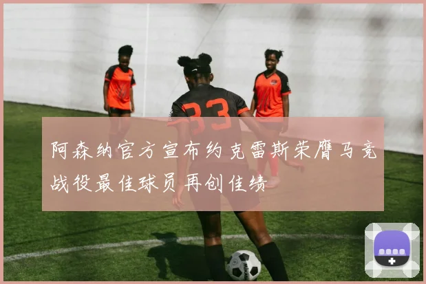 阿森纳官方宣布约克雷斯荣膺马竞战役最佳球员再创佳绩